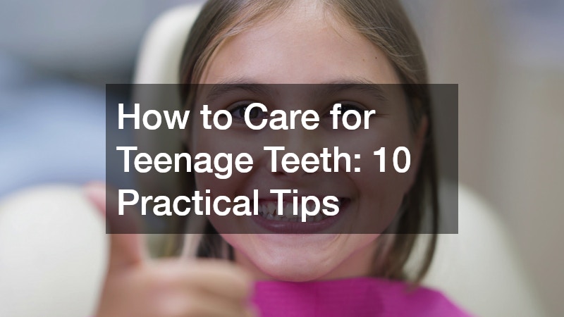 How to Care for Teenage Teeth: 10 Practical Tips
