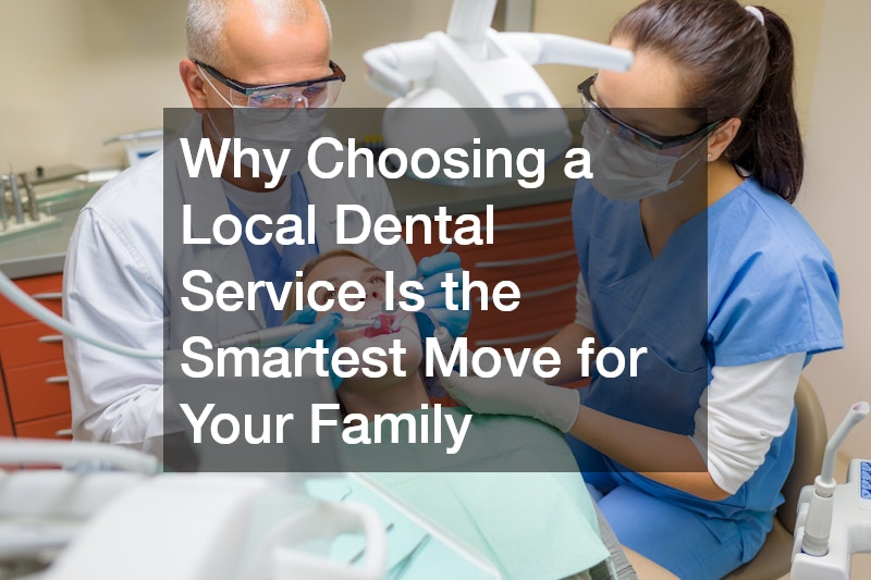 Why Choosing a Local Dental Service Is the Smartest Move for Your Family